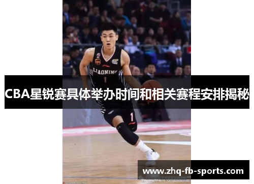 CBA星锐赛具体举办时间和相关赛程安排揭秘 CBA星锐赛具体举办时间和相关赛程安排揭秘