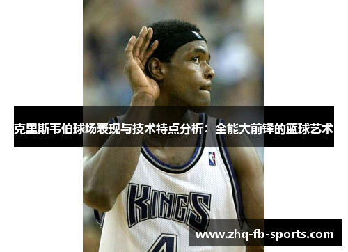 克里斯韦伯球场表现与技术特点分析：全能大前锋的篮球艺术
