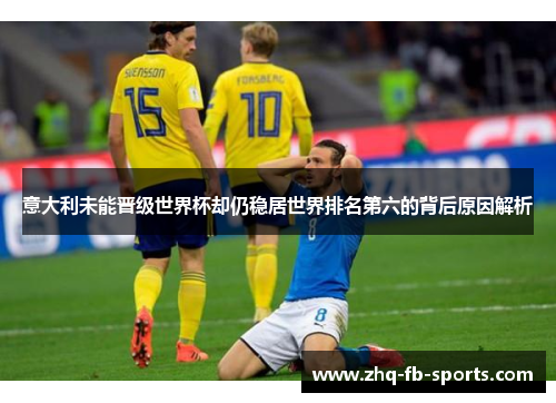 意大利未能晋级世界杯却仍稳居世界排名第六的背后原因解析