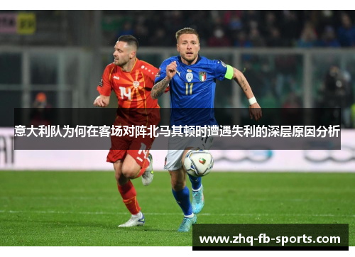 意大利队为何在客场对阵北马其顿时遭遇失利的深层原因分析