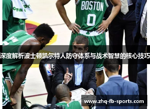 深度解析波士顿凯尔特人防守体系与战术智慧的核心技巧 深度解析波士顿凯尔特人防守体系与战术智慧的核心技巧