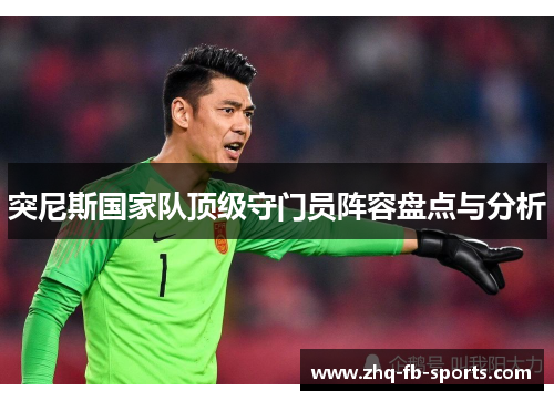 突尼斯国家队顶级守门员阵容盘点与分析 突尼斯国家队顶级守门员阵容盘点与分析