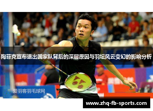 陶菲克宣布退出国家队背后的深层原因与羽坛风云变幻的影响分析