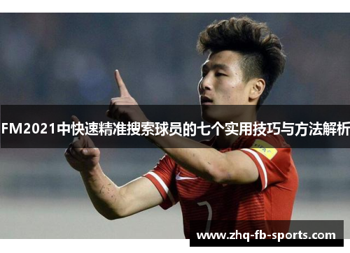 FM2021中快速精准搜索球员的七个实用技巧与方法解析