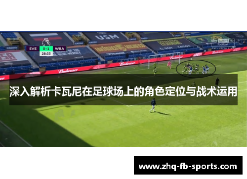 深入解析卡瓦尼在足球场上的角色定位与战术运用