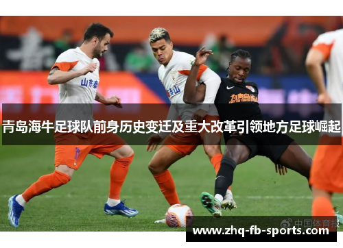 青岛海牛足球队前身历史变迁及重大改革引领地方足球崛起