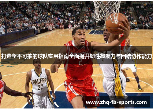 打造坚不可摧的球队实用指南全面提升韧性凝聚力与团结协作能力 打造坚不可摧的球队实用指南全面提升韧性凝聚力与团结协作能力