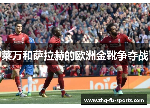 莱万和萨拉赫的欧洲金靴争夺战