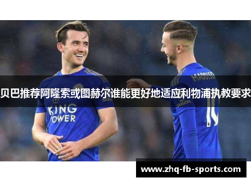 贝巴推荐阿隆索或图赫尔谁能更好地适应利物浦执教要求
