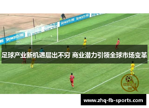 足球产业新机遇层出不穷 商业潜力引领全球市场变革