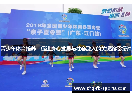 青少年体育培养:促进身心发展与社会融入的关键路径探讨 青少年体育培养:促进身心发展与社会融入的关键路径探讨