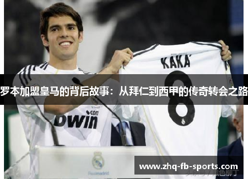罗本加盟皇马的背后故事:从拜仁到西甲的传奇转会之路 罗本加盟皇马的背后故事:从拜仁到西甲的传奇转会之路