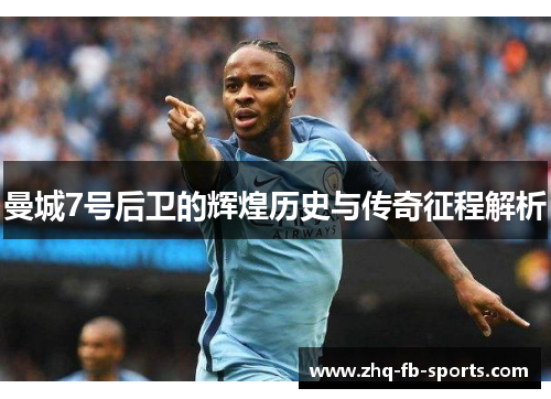 曼城7号后卫的辉煌历史与传奇征程解析 曼城7号后卫的辉煌历史与传奇征程解析