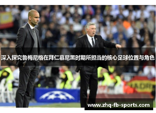 深入探究鲁梅尼格在拜仁慕尼黑时期所担当的核心足球位置与角色