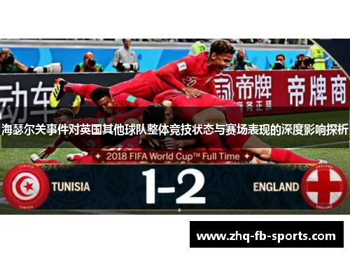 海瑟尔关事件对英国其他球队整体竞技状态与赛场表现的深度影响探析