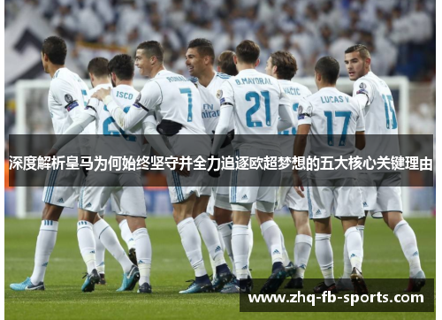 深度解析皇马为何始终坚守并全力追逐欧超梦想的五大核心关键理由