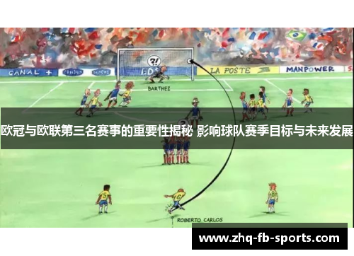 欧冠与欧联第三名赛事的重要性揭秘 影响球队赛季目标与未来发展 欧冠与欧联第三名赛事的重要性揭秘 影响球队赛季目标与未来发展