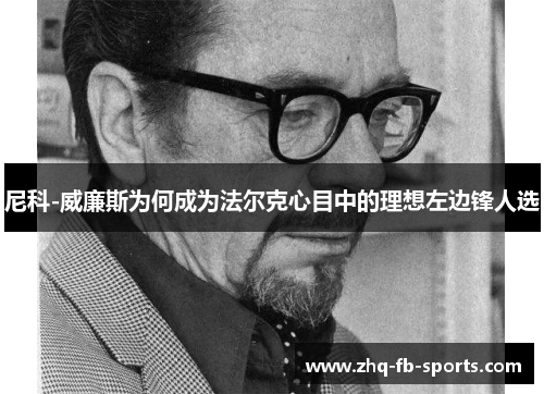 尼科-威廉斯为何成为法尔克心目中的理想左边锋人选 尼科-威廉斯为何成为法尔克心目中的理想左边锋人选