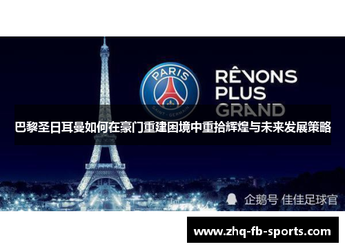 巴黎圣日耳曼如何在豪门重建困境中重拾辉煌与未来发展策略 巴黎圣日耳曼如何在豪门重建困境中重拾辉煌与未来发展策略