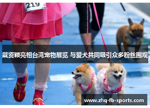 戴资颖亮相台湾宠物展览 与爱犬共同吸引众多粉丝围观 戴资颖亮相台湾宠物展览 与爱犬共同吸引众多粉丝围观