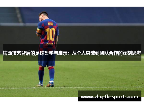 梅西技艺背后的足球哲学与启示：从个人突破到团队合作的深刻思考